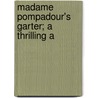 Madame Pompadour's Garter; a Thrilling A by General Books