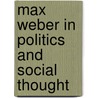 Max Weber in Politics and Social Thought door Joshua Derman