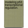 Modeling P53 Transcriptional Regulation. door Todd Robert Riley