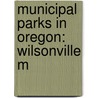 Municipal Parks in Oregon: Wilsonville M door Books Llc
