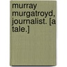 Murray Murgatroyd, Journalist. [A tale.] door Charles Morice