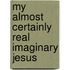 My Almost Certainly Real Imaginary Jesus
