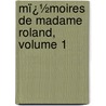 Mï¿½Moires De Madame Roland, Volume 1 by Roland
