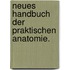 Neues Handbuch der praktischen Anatomie.