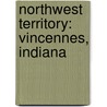 Northwest Territory: Vincennes, Indiana by Books Llc