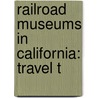 Railroad Museums in California: Travel T door Books Llc