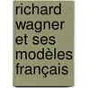 Richard Wagner et ses modèles français by YaëL. Hêche
