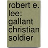 Robert E. Lee: Gallant Christian Soldier by Lee Roddy