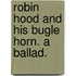 Robin Hood and his bugle horn. A ballad.