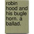 Robin Hood and his bugle horn. A ballad.