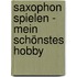 Saxophon spielen - mein schönstes Hobby