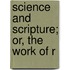 Science and Scripture; Or, the Work of R