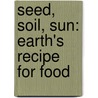 Seed, Soil, Sun: Earth's Recipe for Food by Cris Peterson