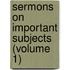 Sermons on Important Subjects (Volume 1)
