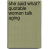 She Said What? Quotable Women Talk Aging door Kathleen J. Cannon Edd
