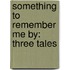 Something to Remember Me by: Three Tales