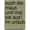 Such die Maus und mal sie aus! Im Urlaub door Fiona Watts