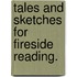 Tales and Sketches for fireside reading.