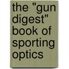 The "Gun Digest" Book of Sporting Optics door Wayne Van Zwoll
