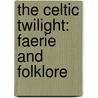 The Celtic Twilight: Faerie And Folklore door William Butler Yeats