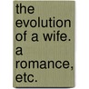 The Evolution of a Wife. A romance, etc. by Elizabeth Holland