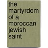 The Martyrdom of a Moroccan Jewish Saint door Sharon Vance