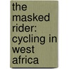 The Masked Rider: Cycling In West Africa door Neil Peart