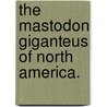 The Mastodon Giganteus of North America. door John Collins Warren