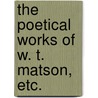 The Poetical Works of W. T. Matson, etc. by William Tidd Matson
