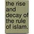 The Rise and Decay of the Rule of Islam.
