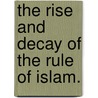 The Rise and Decay of the Rule of Islam. door Archibald J. Dunn