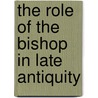The Role of the Bishop in Late Antiquity door Jose Fernandez Urbina