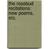 The Rosebud Recitations: new poems, etc.