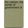 The Vatican; The Center Of Government Of by Edmond Hugue Ragnau