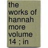 The Works Of Hannah More  Volume 14 ; In door Hannah More