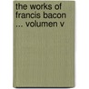 The Works of Francis Bacon ... Volumen V door Sir Francis Bacon