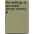 The Writings of Abraham Lincoln Volume 6