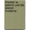 Theodor W. Adorno Und Die Wiener Moderne door Johann Dvorák