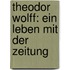 Theodor Wolff: Ein Leben Mit Der Zeitung