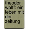 Theodor Wolff: Ein Leben Mit Der Zeitung by Bernd Sösemann