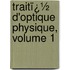 Traitï¿½ D'Optique Physique, Volume 1