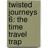 Twisted Journeys 6: The Time Travel Trap by Dan Jolley