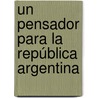 Un pensador para la República Argentina by Alejandro RamóN. Herrero