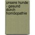 Unsere Hunde - gesund durch Homöopathie