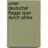 Unter Deutscher Flagge Quer Durch Afrika door Hermann Von Wissmann
