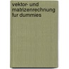 Vektor- und Matrizenrechnung Fur Dummies by Marco Schreck