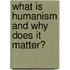 What is Humanism and Why Does it Matter?