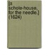 [A schole-house, for the needle.] (1624)