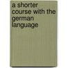 A Shorter Course With The German Language by W.H. Woodbury