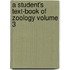 A Student's Text-Book of Zoology Volume 3